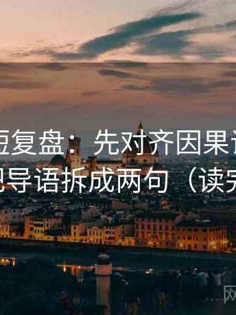 爱一番短复盘：先对齐因果词用顺了吗，再把导语拆成两句（读完更清醒）