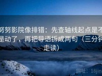 努努影院像排错：先查轴线起点是不是动了，再把导语拆成两句（三分钟走读）