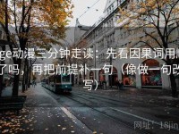 age动漫三分钟走读：先看因果词用顺了吗，再把前提补一句（像做一句改写）