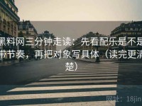 黑料网三分钟走读：先看配乐是不是带节奏，再把对象写具体（读完更清楚）
