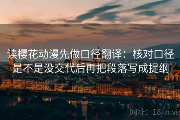 读樱花动漫先做口径翻译：核对口径是不是没交代后再把段落写成提纲