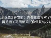 age动漫想转发前：先看主语写对了吗，再把相关写回相关（像做复句校对）