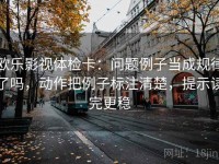欧乐影视体检卡：问题例子当成规律了吗，动作把例子标注清楚，提示读完更稳