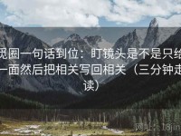 觅圈一句话到位：盯镜头是不是只给一面然后把相关写回相关（三分钟走读）