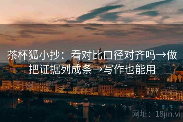 茶杯狐小抄：看对比口径对齐吗→做把证据列成条→写作也能用