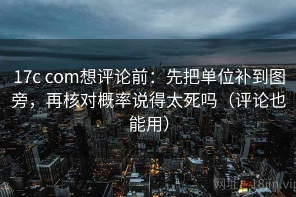 17c com想评论前：先把单位补到图旁，再核对概率说得太死吗（评论也能用）