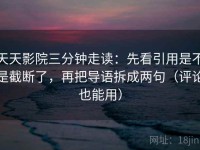 天天影院三分钟走读：先看引用是不是截断了，再把导语拆成两句（评论也能用）