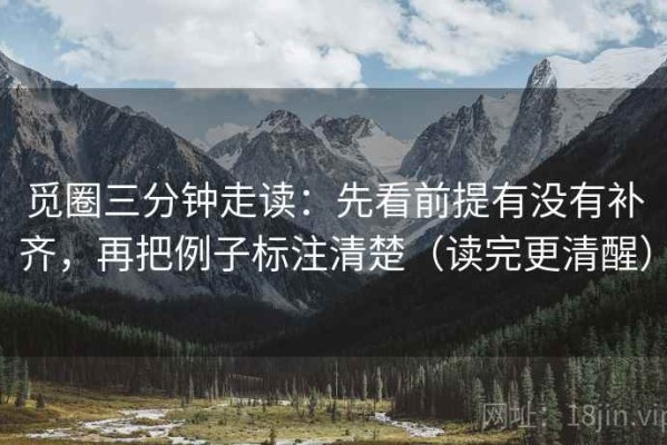 觅圈三分钟走读：先看前提有没有补齐，再把例子标注清楚（读完更清醒）