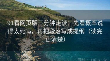 91看网页版三分钟走读：先看概率说得太死吗，再把段落写成提纲（读完更清楚）