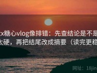 tx糖心vlog像排错：先查结论是不是太硬，再把结尾改成摘要（读完更稳）