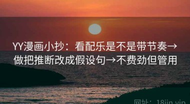 YY漫画小抄：看配乐是不是带节奏→做把推断改成假设句→不费劲但管用
