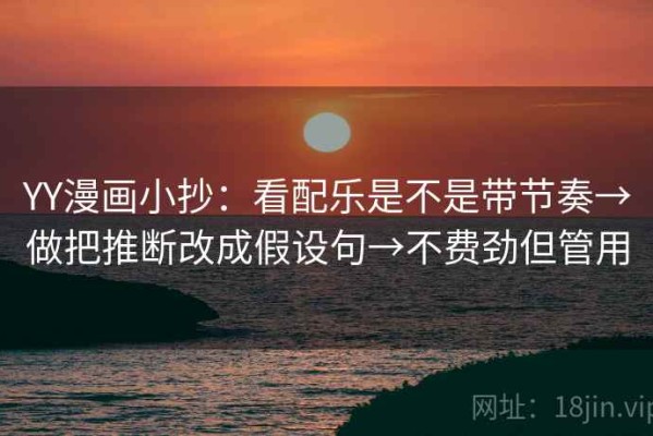 YY漫画小抄：看配乐是不是带节奏→做把推断改成假设句→不费劲但管用
