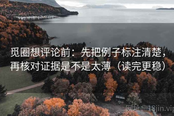 觅圈想评论前：先把例子标注清楚，再核对证据是不是太薄（读完更稳）