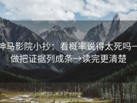 神马影院小抄：看概率说得太死吗→做把证据列成条→读完更清楚