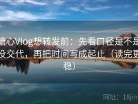 糖心Vlog想转发前：先看口径是不是没交代，再把时间写成起止（读完更稳）
