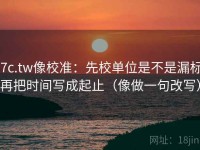 17c.tw像校准：先校单位是不是漏标，再把时间写成起止（像做一句改写）