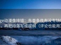 age动漫像排错：先查条件有没有缺项，再把段落写成提纲（评论也能用）