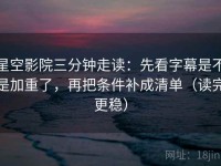 星空影院三分钟走读：先看字幕是不是加重了，再把条件补成清单（读完更稳）