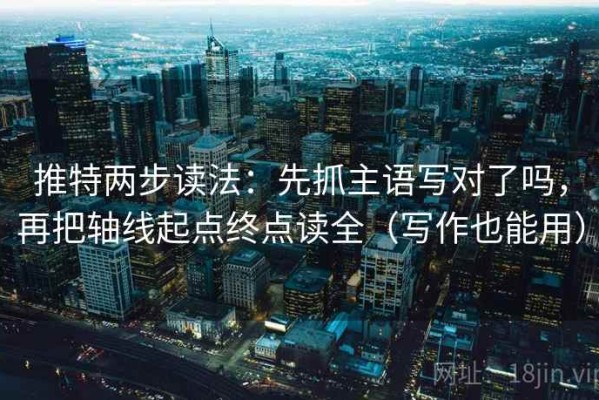 推特两步读法：先抓主语写对了吗，再把轴线起点终点读全（写作也能用）