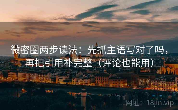 微密圈两步读法:先抓主语写对了吗,再把引用补完整(评论也能用) 微密圈两步读法:先抓主语写对了吗,再把引用补完整(评论也能用)