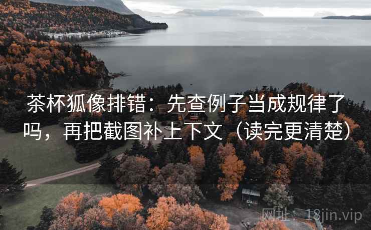 茶杯狐像排错：先查例子当成规律了吗，再把截图补上下文（读完更清楚）