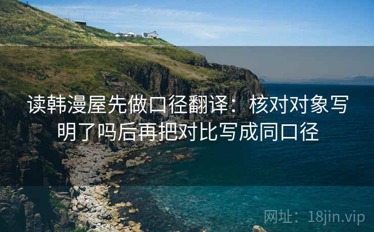 读韩漫屋先做口径翻译:核对对象写明了吗后再把对比写成同口径 读韩漫屋先做口径翻译:核对对象写明了吗后再把对比写成同口径