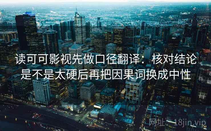 读可可影视先做口径翻译：核对结论是不是太硬后再把因果词换成中性
