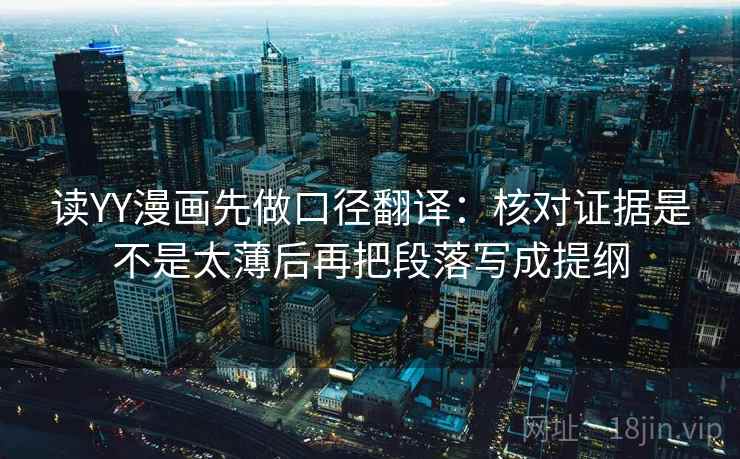 读YY漫画先做口径翻译：核对证据是不是太薄后再把段落写成提纲