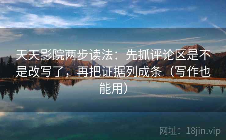天天影院两步读法:先抓评论区是不是改写了,再把证据列成条(写作也能用) 天天影院两步读法:先抓评论区是不是改写了,再把证据列成条(写作也能用)