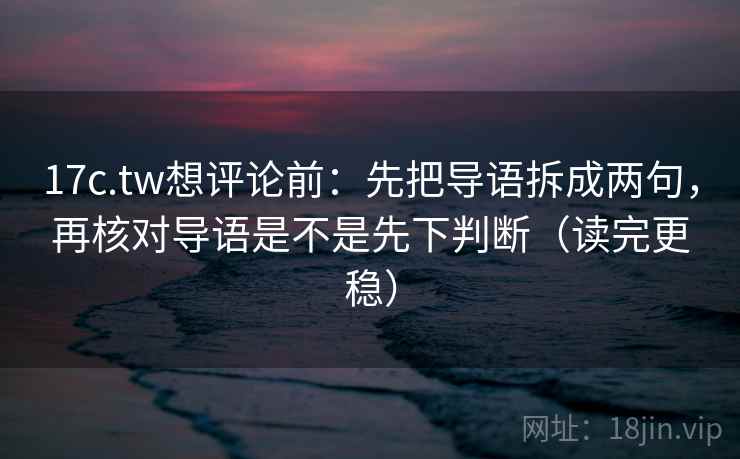17c.tw想评论前:先把导语拆成两句,再核对导语是不是先下判断(读完更稳) 17c.tw想评论前:先把导语拆成两句,再核对导语是不是先下判断(读完更稳)