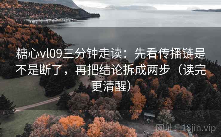 糖心vl09三分钟走读:先看传播链是不是断了,再把结论拆成两步(读完更清醒) 糖心vl09三分钟走读:先看传播链是不是断了,再把结论拆成两步(读完更清醒)