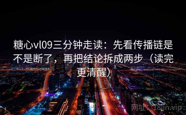 糖心vl09三分钟走读:先看传播链是不是断了,再把结论拆成两步(读完更清醒) 糖心vl09三分钟走读:先看传播链是不是断了,再把结论拆成两步(读完更清醒)