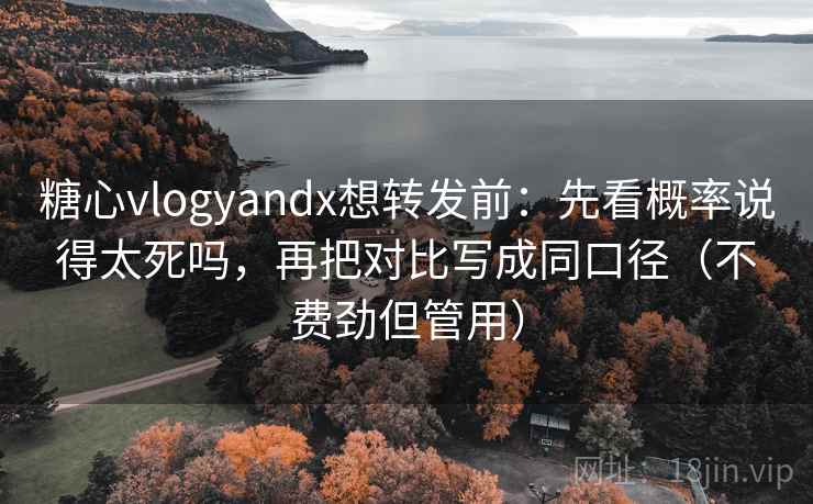 糖心vlogyandx想转发前:先看概率说得太死吗,再把对比写成同口径(不费劲但管用) 糖心vlogyandx想转发前:先看概率说得太死吗,再把对比写成同口径(不费劲但管用)