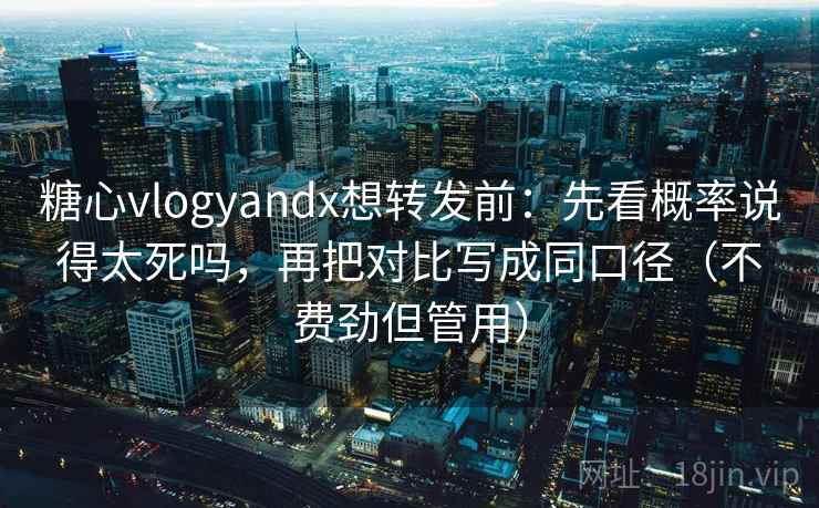 糖心vlogyandx想转发前:先看概率说得太死吗,再把对比写成同口径(不费劲但管用) 糖心vlogyandx想转发前:先看概率说得太死吗,再把对比写成同口径(不费劲但管用)