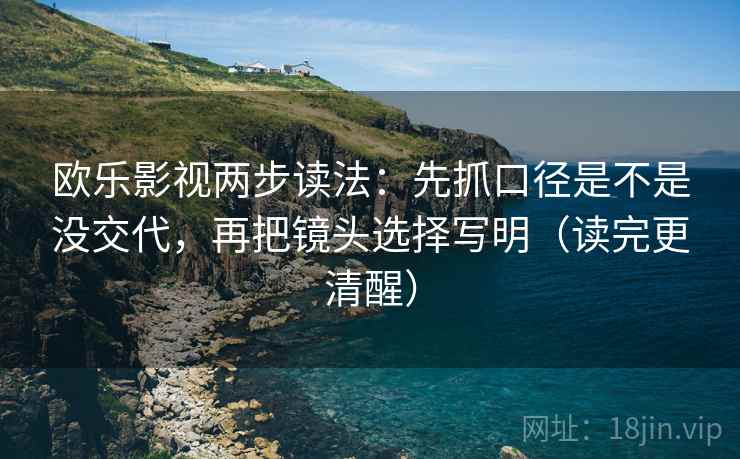 欧乐影视两步读法：先抓口径是不是没交代，再把镜头选择写明（读完更清醒）