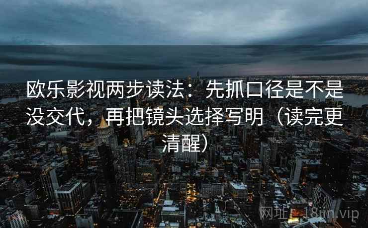 欧乐影视两步读法：先抓口径是不是没交代，再把镜头选择写明（读完更清醒）