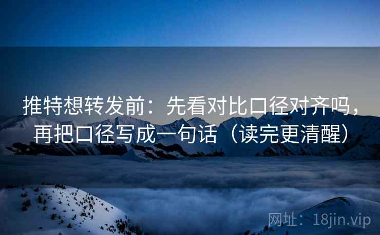 推特想转发前：先看对比口径对齐吗，再把口径写成一句话（读完更清醒）