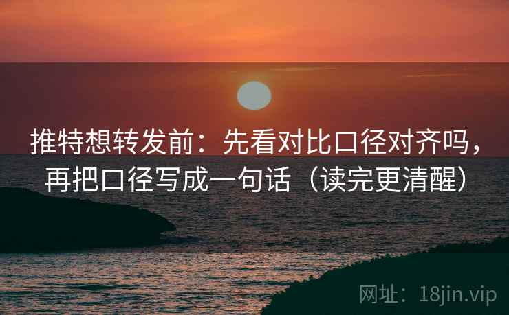 推特想转发前：先看对比口径对齐吗，再把口径写成一句话（读完更清醒）