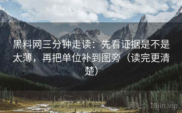 黑料网三分钟走读：先看证据是不是太薄，再把单位补到图旁（读完更清楚）