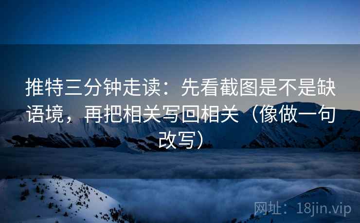 推特三分钟走读：先看截图是不是缺语境，再把相关写回相关（像做一句改写）