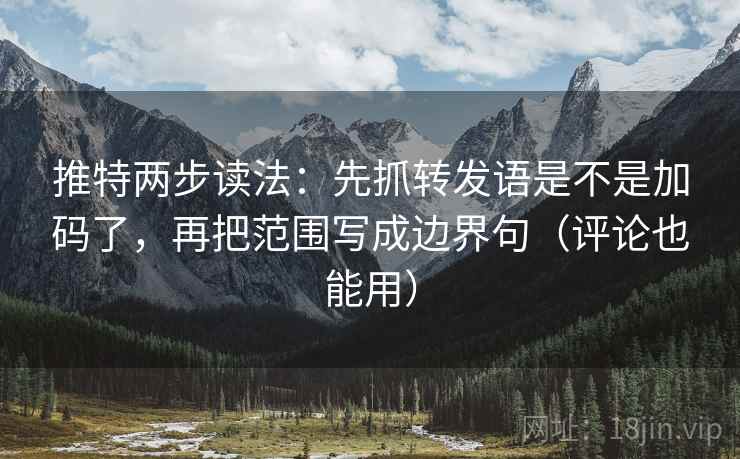 推特两步读法：先抓转发语是不是加码了，再把范围写成边界句（评论也能用）