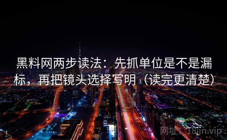 黑料网两步读法：先抓单位是不是漏标，再把镜头选择写明（读完更清楚）