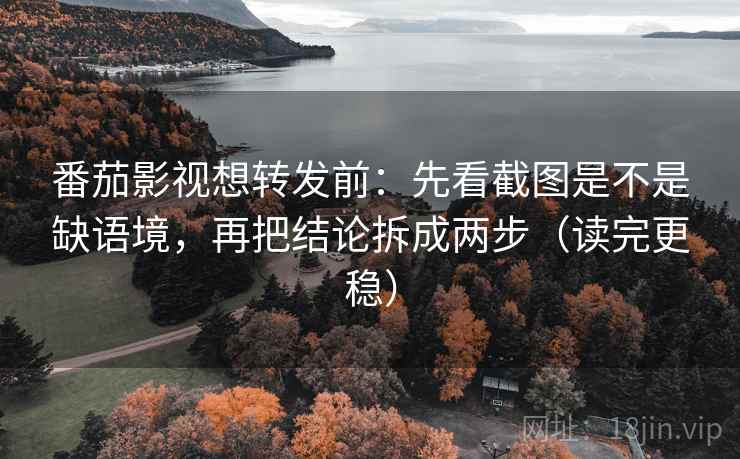 番茄影视想转发前:先看截图是不是缺语境,再把结论拆成两步(读完更稳) 番茄影视想转发前:先看截图是不是缺语境,再把结论拆成两步(读完更稳)