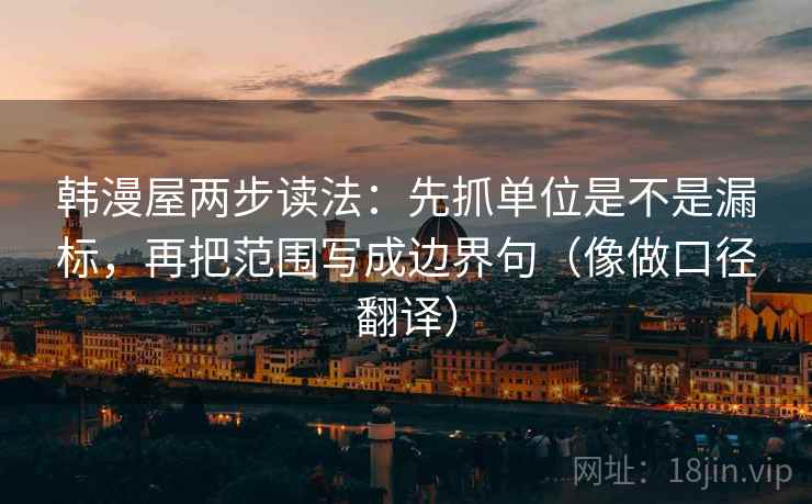 韩漫屋两步读法：先抓单位是不是漏标，再把范围写成边界句（像做口径翻译）