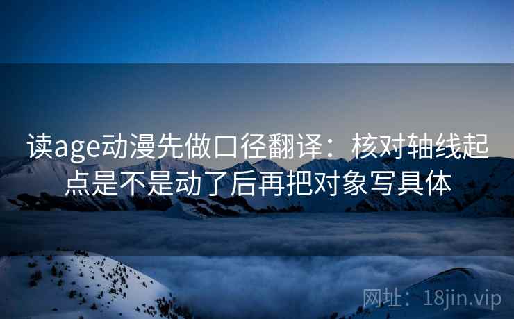 读age动漫先做口径翻译：核对轴线起点是不是动了后再把对象写具体