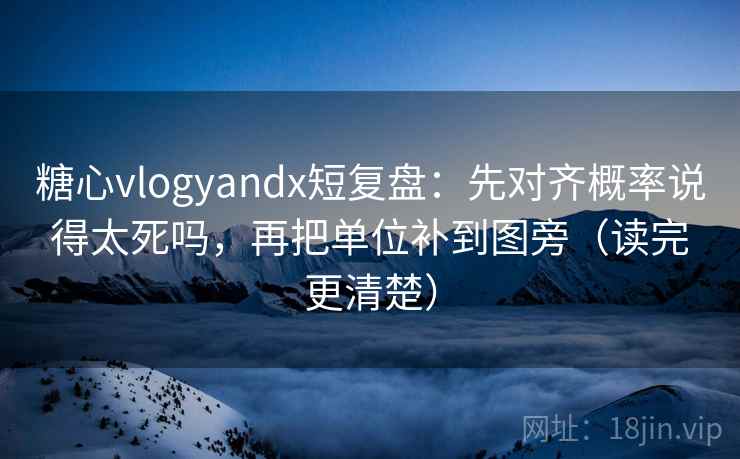 糖心vlogyandx短复盘：先对齐概率说得太死吗，再把单位补到图旁（读完更清楚）