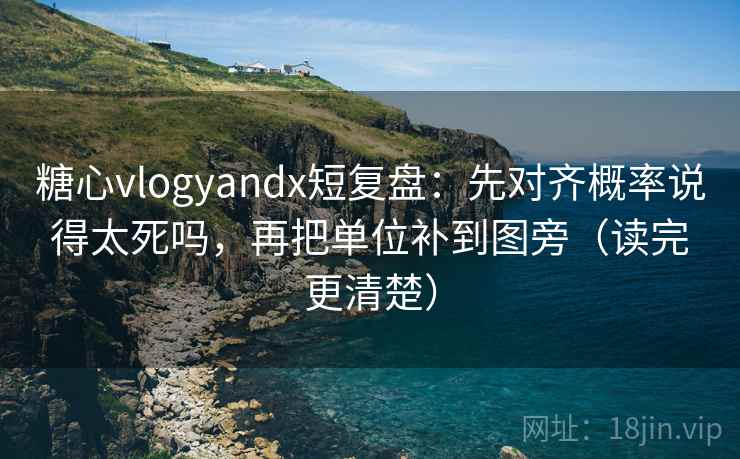 糖心vlogyandx短复盘：先对齐概率说得太死吗，再把单位补到图旁（读完更清楚）