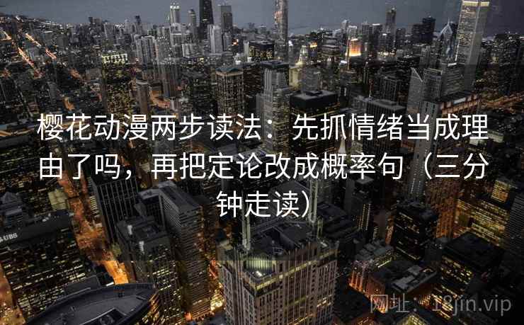 樱花动漫两步读法：先抓情绪当成理由了吗，再把定论改成概率句（三分钟走读）