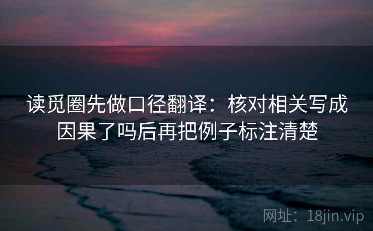 读觅圈先做口径翻译：核对相关写成因果了吗后再把例子标注清楚