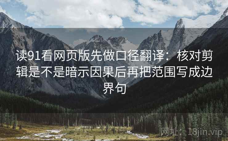读91看网页版先做口径翻译:核对剪辑是不是暗示因果后再把范围写成边界句 读91看网页版先做口径翻译:核对剪辑是不是暗示因果后再把范围写成边界句